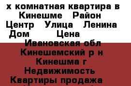 2х-комнатная квартира в Кинешме › Район ­ Центр › Улица ­ Ленина › Дом ­ 73 › Цена ­ 1 300 000 - Ивановская обл., Кинешемский р-н, Кинешма г. Недвижимость » Квартиры продажа   . Ивановская обл.